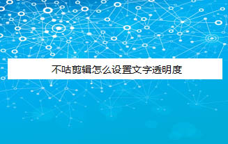 不咕剪輯APP設置視頻字幕的透明度的方法